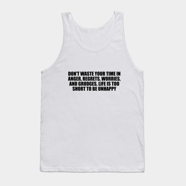 Don’t waste your time in anger, regrets, worries, and grudges. Life is too short to be unhappy Tank Top by D1FF3R3NT